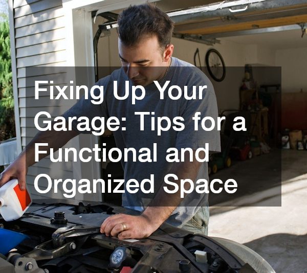 Fixing Up Your Garage Tips for a Functional and Organized Space